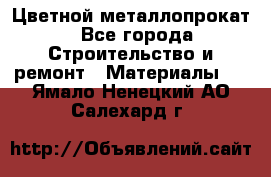 Цветной металлопрокат - Все города Строительство и ремонт » Материалы   . Ямало-Ненецкий АО,Салехард г.